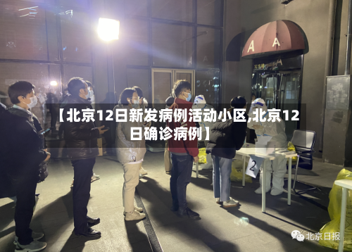 【北京12日新发病例活动小区,北京12日确诊病例】