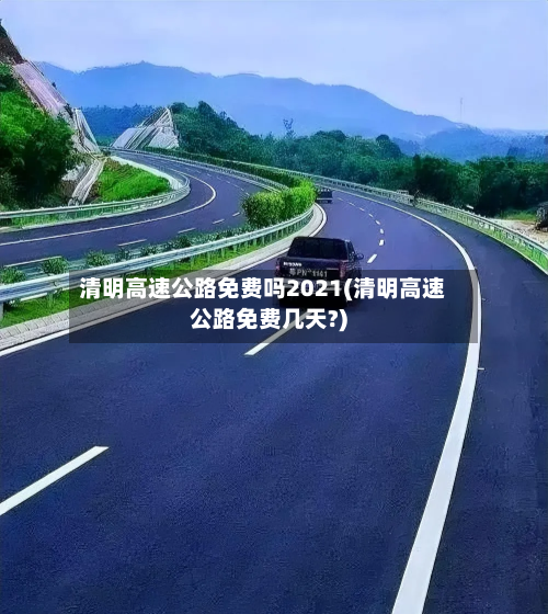 清明高速公路免费吗2021(清明高速公路免费几天?)