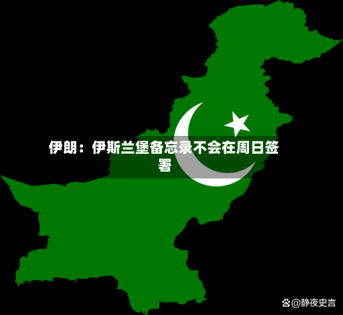 伊朗：伊斯兰堡备忘录不会在周日签署