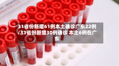 31省份新增61例本土确诊广东22例/31省份新增30例确诊 本土6例在广东-第2张图片