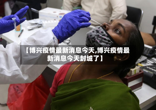【博兴疫情最新消息今天,博兴疫情最新消息今天封城了】-第2张图片