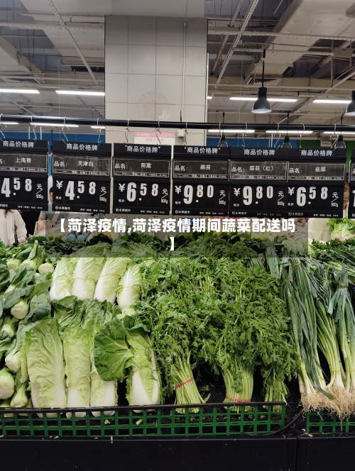 【菏泽疫情,菏泽疫情期间蔬菜配送吗】-第2张图片