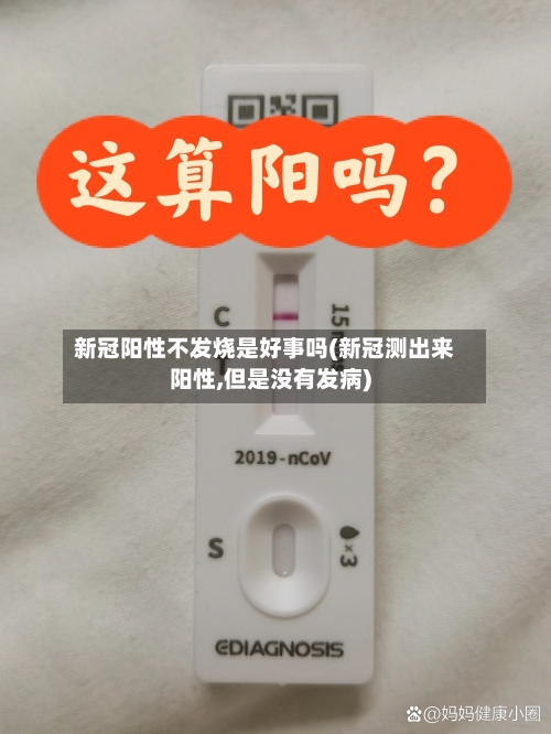 新冠阳性不发烧是好事吗(新冠测出来阳性,但是没有发病)-第3张图片