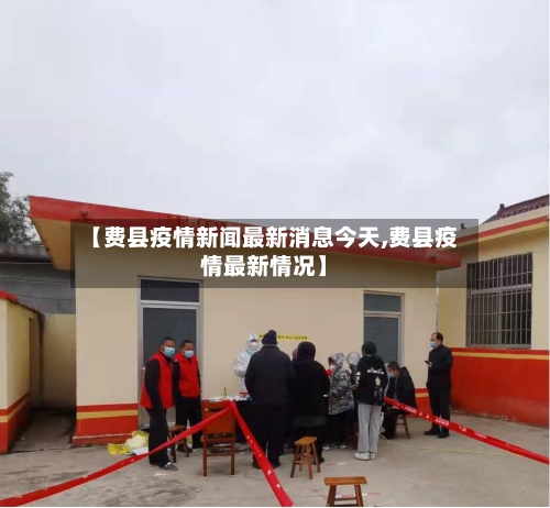 【费县疫情新闻最新消息今天,费县疫情最新情况】