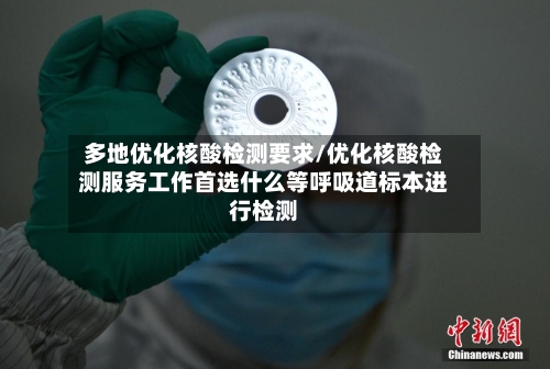多地优化核酸检测要求/优化核酸检测服务工作首选什么等呼吸道标本进行检测-第3张图片