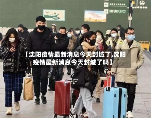 【沈阳疫情最新消息今天封城了,沈阳疫情最新消息今天封城了吗】-第2张图片