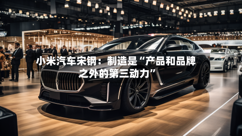 小米汽车宋钢：制造是“产品和品牌之外的第三动力”-第2张图片