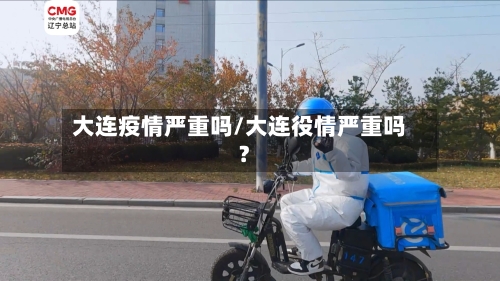 大连疫情严重吗/大连役情严重吗?-第3张图片