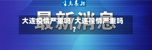 大连疫情严重吗/大连役情严重吗?-第2张图片
