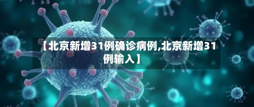 【北京新增31例确诊病例,北京新增31例输入】-第3张图片