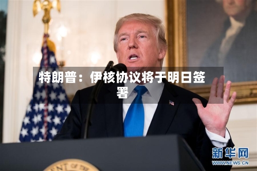 特朗普:伊核协议将于明日签署-第2张图片