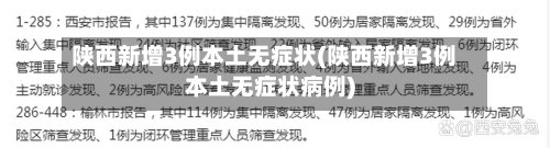 陕西新增3例本土无症状(陕西新增3例本土无症状病例)