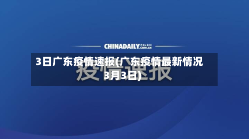3日广东疫情速报(广东疫情最新情况3月3日)-第3张图片