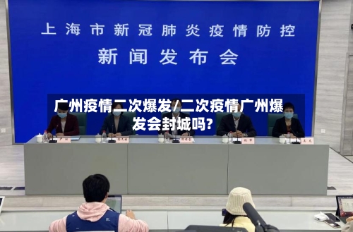 广州疫情二次爆发/二次疫情广州爆发会封城吗?-第2张图片