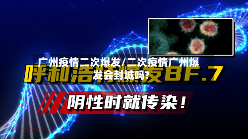 广州疫情二次爆发/二次疫情广州爆发会封城吗?-第3张图片
