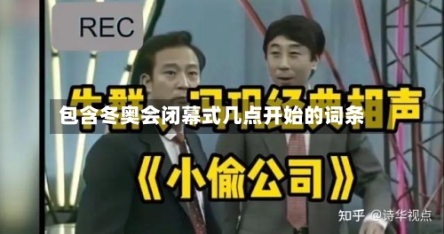 包含冬奥会闭幕式几点开始的词条