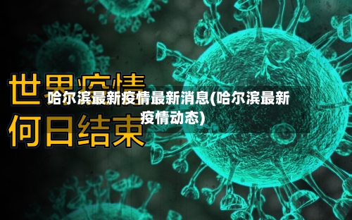 哈尔滨最新疫情最新消息(哈尔滨最新疫情动态)-第2张图片