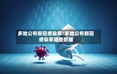 多地公布新冠感染率/多地公布新冠感染率调查数据
