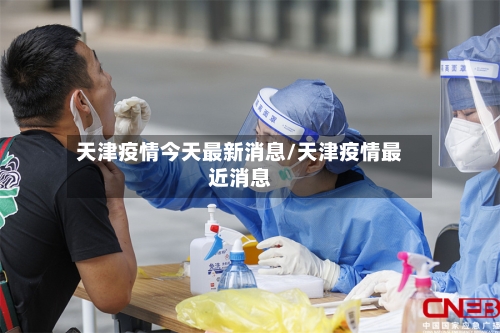 天津疫情今天最新消息/天津疫情最近消息
