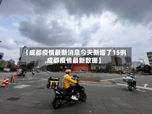 【成都疫情最新消息今天新增了15例,成都疫情最新数据】-第2张图片