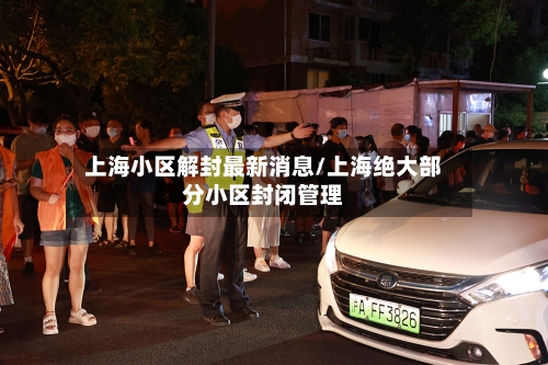 上海小区解封最新消息/上海绝大部分小区封闭管理