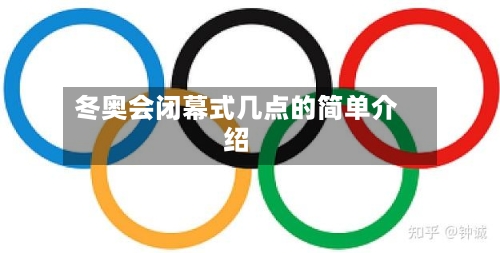 冬奥会闭幕式几点的简单介绍-第2张图片
