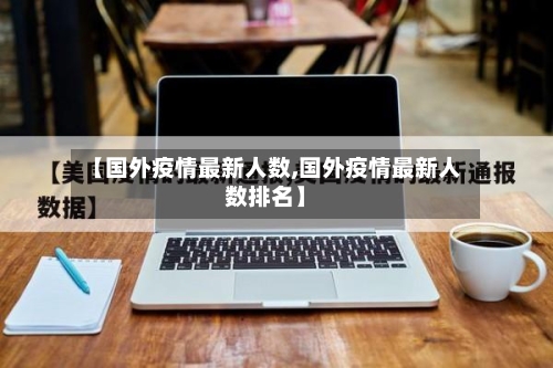 【国外疫情最新人数,国外疫情最新人数排名】-第2张图片