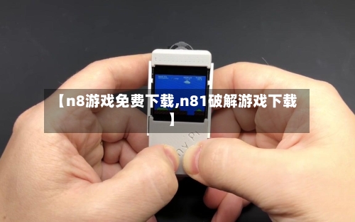 【n8游戏免费下载,n81破解游戏下载】