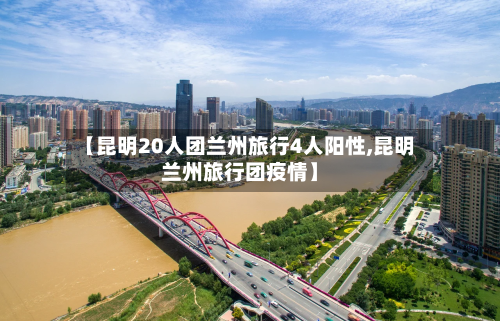 【昆明20人团兰州旅行4人阳性,昆明兰州旅行团疫情】