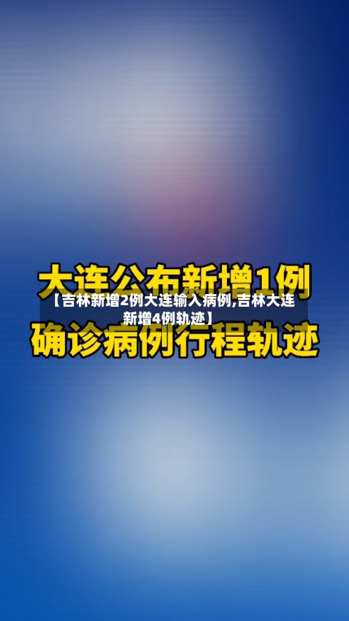 【吉林新增2例大连输入病例,吉林大连新增4例轨迹】