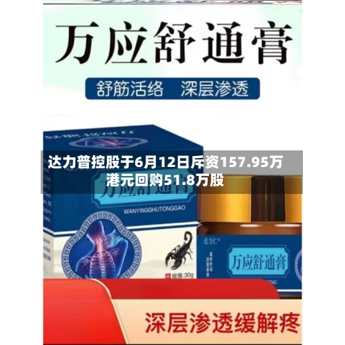 达力普控股于6月12日斥资157.95万港元回购51.8万股-第2张图片