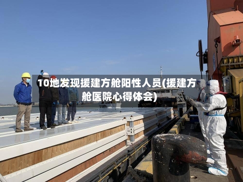 10地发现援建方舱阳性人员(援建方舱医院心得体会)
