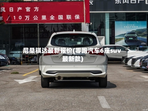 尼桑骐达最新报价(零跑汽车6座suv最新款)