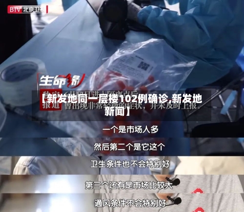 【新发地同一层楼102例确诊,新发地新闻】