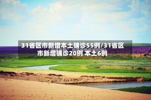 31省区市新增本土确诊55例/31省区市新增确诊20例 本土6例-第2张图片