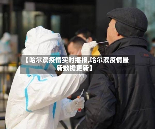 【哈尔滨疫情实时播报,哈尔滨疫情最新数据更新】