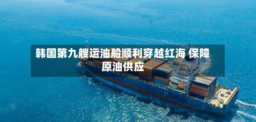 韩国第九艘运油船顺利穿越红海 保障原油供应-第3张图片