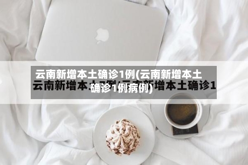 云南新增本土确诊1例(云南新增本土确诊1例病例)-第2张图片