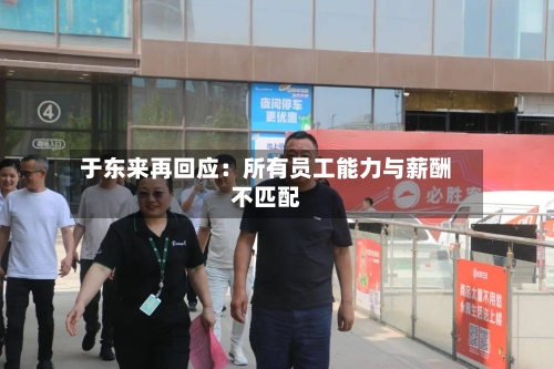 于东来再回应：所有员工能力与薪酬不匹配