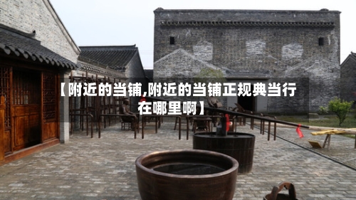 【附近的当铺,附近的当铺正规典当行在哪里啊】