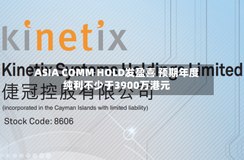 ASIA COMM HOLD发盈喜 预期年度纯利不少于3900万港元