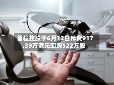 首程控股于6月12日斥资917.39万港元回购522万股-第2张图片