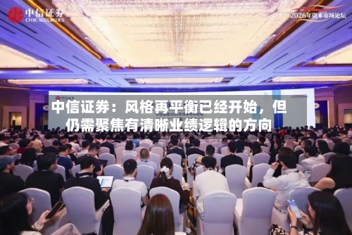 中信证券：风格再平衡已经开始，但仍需聚焦有清晰业绩逻辑的方向