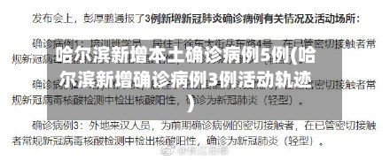 哈尔滨新增本土确诊病例5例(哈尔滨新增确诊病例3例活动轨迹)