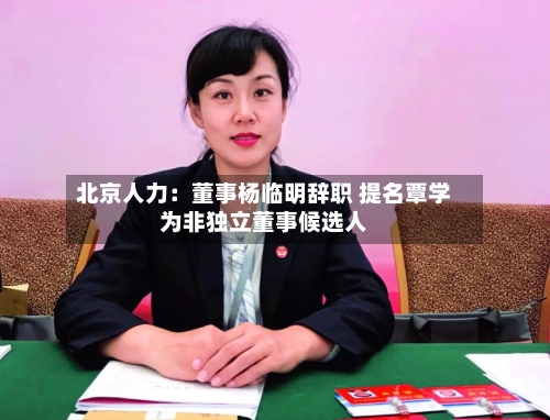 北京人力：董事杨临明辞职 提名覃学为非独立董事候选人-第2张图片