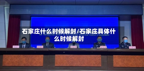 石家庄什么时候解封/石家庄具体什么时候解封
