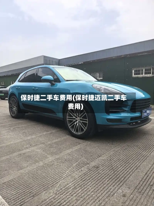 保时捷二手车费用(保时捷迈凯二手车费用)