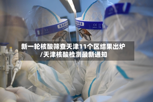 新一轮核酸筛查天津11个区结果出炉/天津核酸检测最新通知-第3张图片