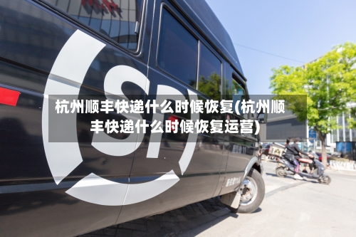 杭州顺丰快递什么时候恢复(杭州顺丰快递什么时候恢复运营)-第2张图片