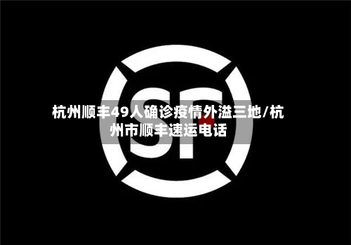杭州顺丰49人确诊疫情外溢三地/杭州市顺丰速运电话-第2张图片
